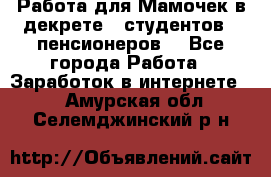 Работа для Мамочек в декрете , студентов , пенсионеров. - Все города Работа » Заработок в интернете   . Амурская обл.,Селемджинский р-н